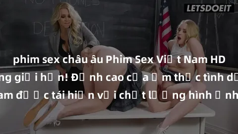 phim sex châu âu Phim Sex Việt Nam HD - Xem ngay và không giới hạn! Đỉnh cao của ẩm thực tình dục Việt Nam được tái hiện với chất lượng hình ảnh sắc nét. Hãy thưởng thức ngay!