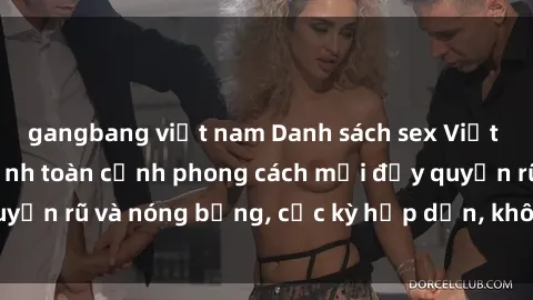 gangbang việt nam Danh sách sex Việt Nam không che - Ảnh toàn cảnh phong cách mới đầy quyến rũ và nóng bỏng, cực kỳ hấp dẫn, không thể bỏ qua!
