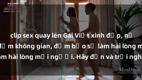 clip sex quay lén Gái Việt xinh đẹp, nồng nàn làm tình say đắm không gian, đảm bảo sẽ làm hài lòng mọi người. Hãy đến và trải nghiệm ngay!