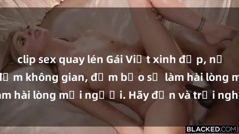 clip sex quay lén Gái Việt xinh đẹp, nồng nàn làm tình say đắm không gian, đảm bảo sẽ làm hài lòng mọi người. Hãy đến và trải nghiệm ngay!