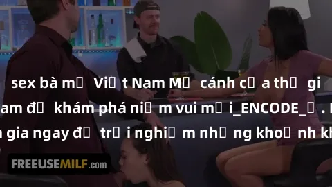 sex bà mẹ Việt Nam Mở cánh cửa thế giới sex MILF Việt Nam để khám phá niềm vui mới_ENCODE_. Hãy tham gia ngay để trải nghiệm những khoảnh khắc đầy kích thích và đam mê.