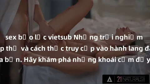sex bạo lực vietsub Những trải nghiệm mới lạ với sex tập thể và cách thức truy cập vào hành lang đam mê của bạn. Hãy khám phá những khoái cảm đầy kích thích với tập thể hấp dẫn!