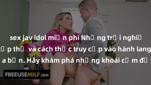 sex jav idol miễn phí Những trải nghiệm mới lạ với sex tập thể và cách thức truy cập vào hành lang đam mê của bạn. Hãy khám phá những khoái cảm đầy kích thích với tập thể hấp dẫn!