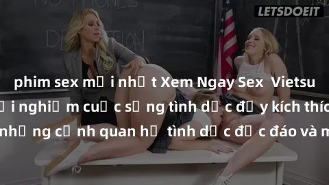 phim sex mới nhất Xem Ngay Sex  Vietsub Full HD - Cùng trải nghiệm cuộc sống tình dục đầy kích thích với những cảnh quan hệ tình dục độc đáo và mãnh liệt trong bộ phim này!