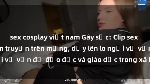 sex cosplay việt nam Gây sốc: Clip sex mẹ con Việt Nam lan truyền trên mạng, dấy lên lo ngại về vấn đề đạo đức và giáo dục trong xã hội hiện nay.