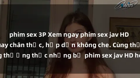 phim sex 3P Xem ngay phim sex jav HD với những cảnh quay chân thực, hấp dẫn không che. Cùng thưởng thức những bộ phim sex jav HD hot nhất hiện nay!