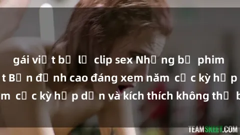 gái việt bị lộ clip sex Những bộ phim sex không che Nhật Bản đỉnh cao đáng xem năm  cực kỳ hấp dẫn và kích thích không thể bỏ lỡ!